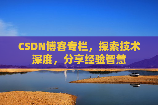 CSDN博客专栏，探索技术深度，分享经验智慧